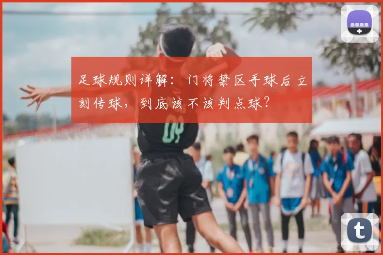 足球规则详解：门将禁区手球后立刻传球，到底该不该判点球？