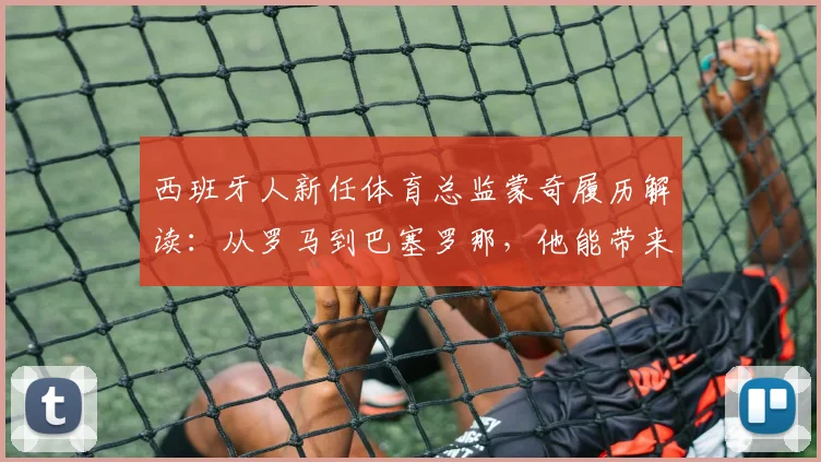 西班牙人新任体育总监蒙奇履历解读:从罗马到巴塞罗那,他能带来什么改变?