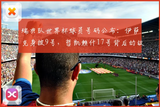 瑞典队世界杯球员号码公布：伊萨克身披9号，哲凯赖什17号背后的故事