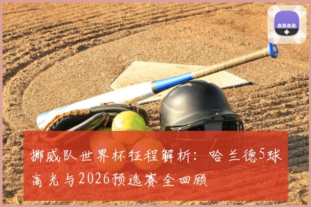挪威队世界杯征程解析：哈兰德5球高光与2026预选赛全回顾